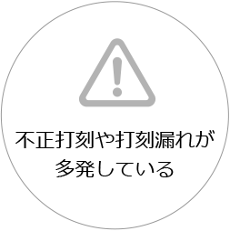 不正打刻や打刻漏れが多発している